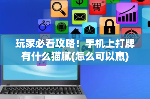 玩家必看攻略！手机上打牌有什么猫腻(怎么可以赢)