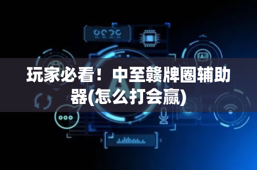 玩家必看！中至赣牌圈辅助器(怎么打会赢)