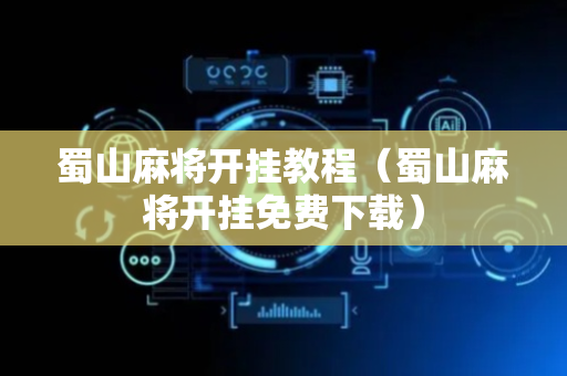 蜀山麻将开挂教程（蜀山麻将开挂免费下载）