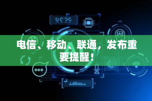 电信、移动、联通，发布重要提醒！