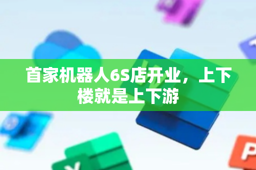首家机器人6S店开业，上下楼就是上下游