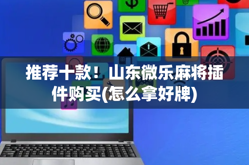 推荐十款！山东微乐麻将插件购买(怎么拿好牌)