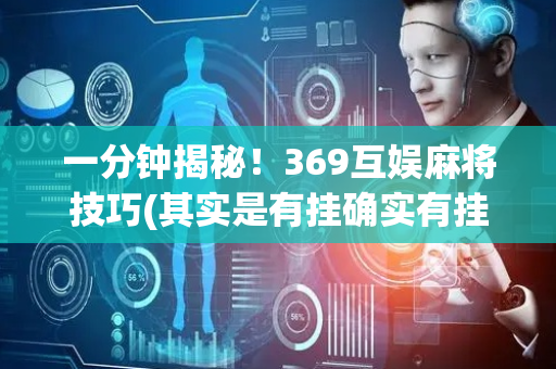 一分钟揭秘！369互娱麻将技巧(其实是有挂确实有挂)