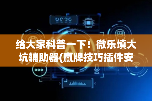 给大家科普一下！微乐填大坑辅助器(赢牌技巧插件安装)
