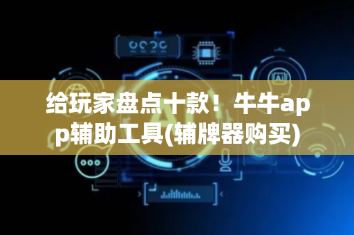 给玩家盘点十款！牛牛app辅助工具(辅牌器购买)