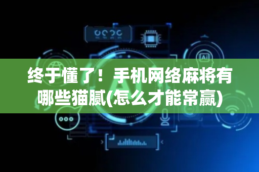 终于懂了！手机网络麻将有哪些猫腻(怎么才能常赢)