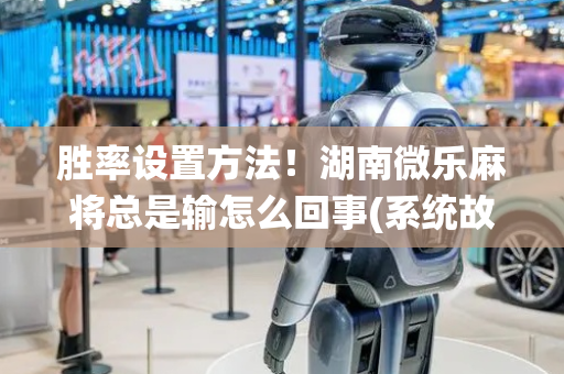 胜率设置方法！湖南微乐麻将总是输怎么回事(系统故意让你输)