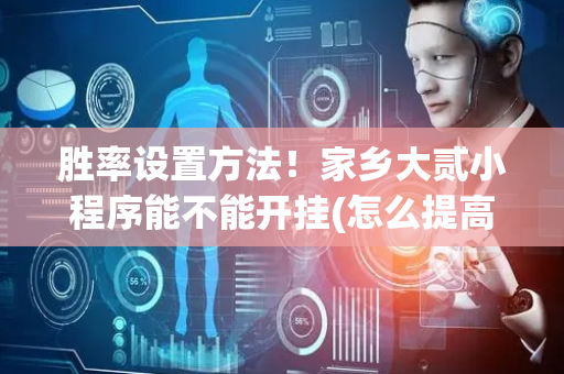 胜率设置方法！家乡大贰小程序能不能开挂(怎么提高胡牌率)