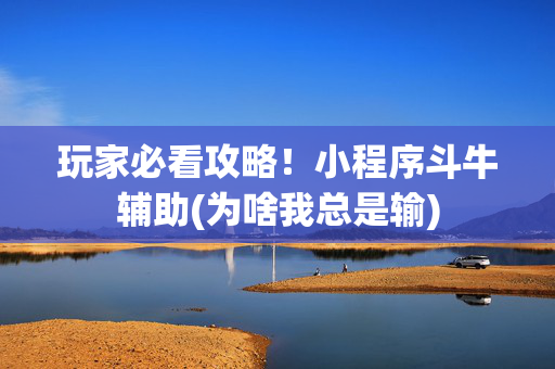 玩家必看攻略！小程序斗牛辅助(为啥我总是输)