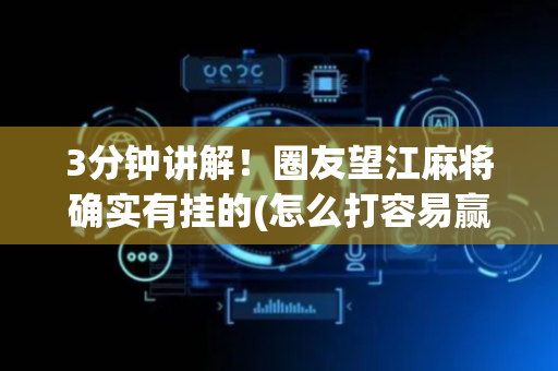 3分钟讲解！圈友望江麻将确实有挂的(怎么打容易赢)