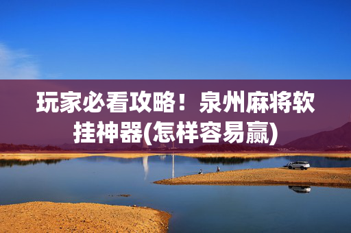 玩家必看攻略！泉州麻将软挂神器(怎样容易赢)