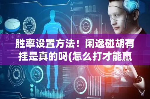 胜率设置方法！闲逸碰胡有挂是真的吗(怎么打才能赢)
