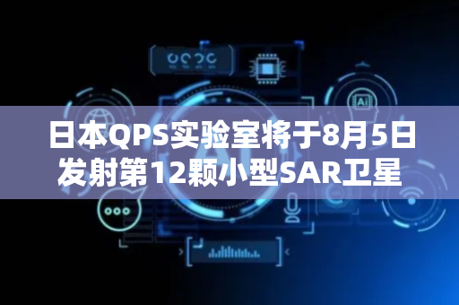 日本QPS实验室将于8月5日发射第12颗小型SAR卫星“Kushinada-I”