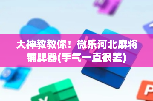 大神教教你！微乐河北麻将铺牌器(手气一直很差)