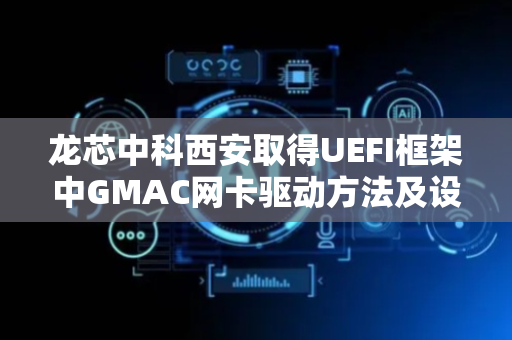 龙芯中科西安取得UEFI框架中GMAC网卡驱动方法及设备专利