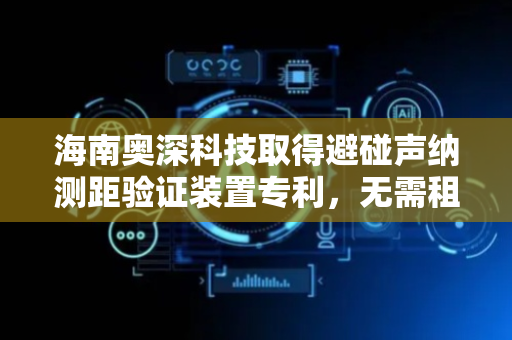 海南奥深科技取得避碰声纳测距验证装置专利，无需租用大型水池即可精确测试最小测量距离