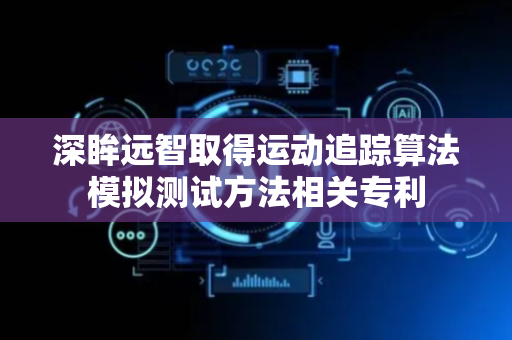 深眸远智取得运动追踪算法模拟测试方法相关专利