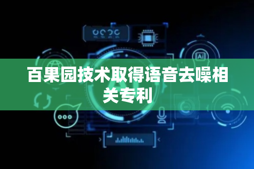 百果园技术取得语音去噪相关专利