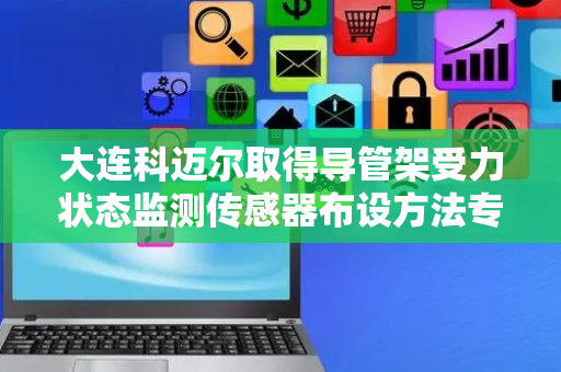 大连科迈尔取得导管架受力状态监测传感器布设方法专利