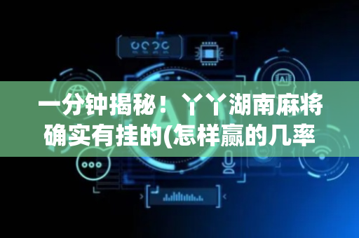 一分钟揭秘！丫丫湖南麻将确实有挂的(怎样赢的几率大)