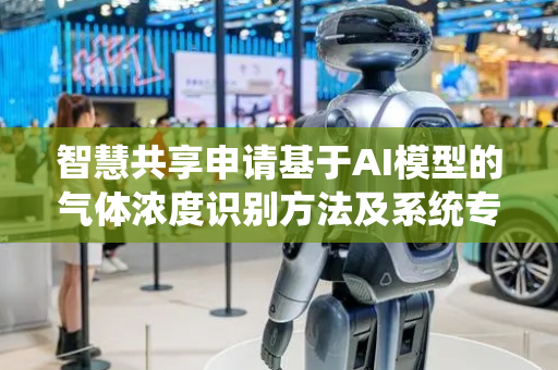 智慧共享申请基于AI模型的气体浓度识别方法及系统专利，提升了定位精度