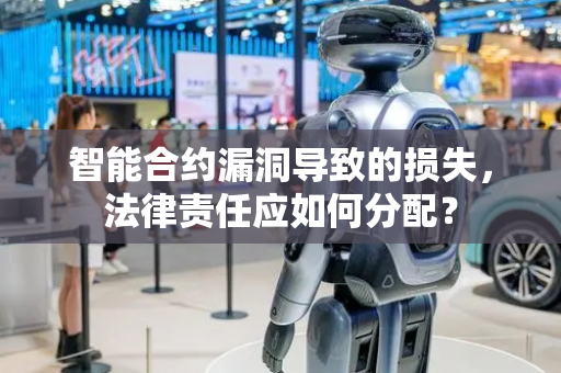智能合约漏洞导致的损失，法律责任应如何分配？