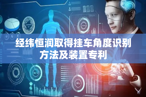 经纬恒润取得挂车角度识别方法及装置专利