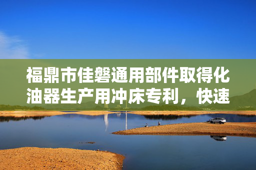 福鼎市佳磐通用部件取得化油器生产用冲床专利，快速对冲孔头进行更换