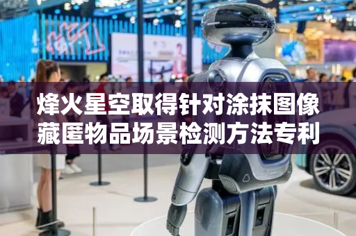 烽火星空取得针对涂抹图像藏匿物品场景检测方法专利