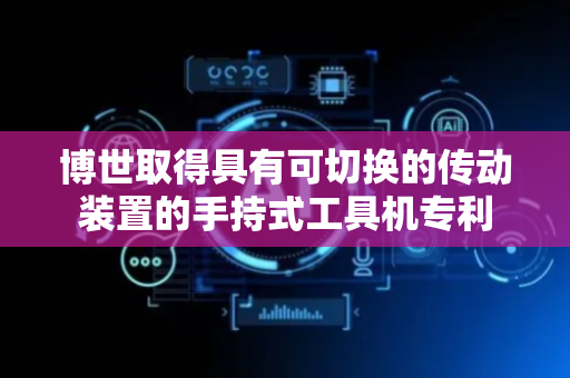 博世取得具有可切换的传动装置的手持式工具机专利