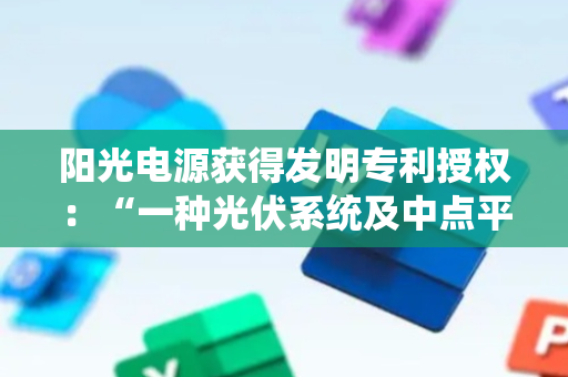 阳光电源获得发明专利授权：“一种光伏系统及中点平衡方法”