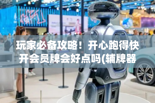 玩家必备攻略！开心跑得快开会员牌会好点吗(辅牌器购买)