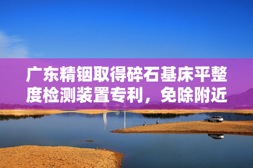广东精铟取得碎石基床平整度检测装置专利，免除附近水域浑浊的影响