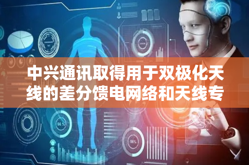 中兴通讯取得用于双极化天线的差分馈电网络和天线专利