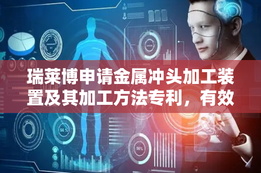 瑞莱博申请金属冲头加工装置及其加工方法专利，有效提升加工精度
