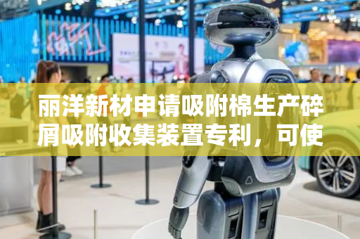 丽洋新材申请吸附棉生产碎屑吸附收集装置专利，可使碎屑松散方便磁铁板对碎屑中的金属颗粒进行吸附