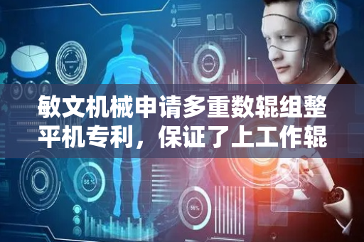 敏文机械申请多重数辊组整平机专利，保证了上工作辊与下工作辊的使用寿命