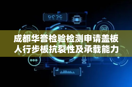 成都华誉检验检测申请盖板人行步板抗裂性及承载能力测定装置专利，能够满足对多种规格的盖板或人行步板的检测需求