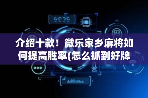 介绍十款！微乐家乡麻将如何提高胜率(怎么抓到好牌)