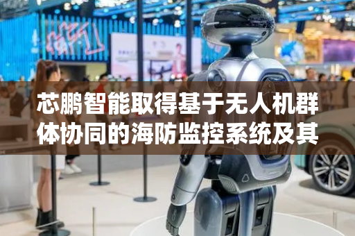 芯鹏智能取得基于无人机群体协同的海防监控系统及其应用方法专利