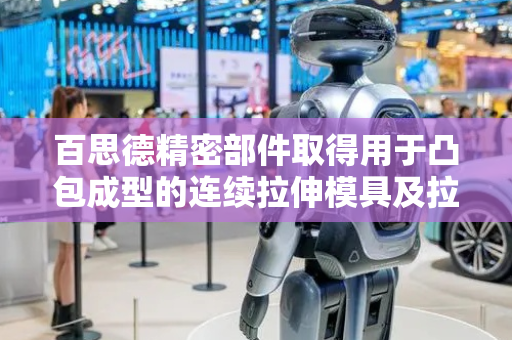 百思德精密部件取得用于凸包成型的连续拉伸模具及拉伸成型设备专利，拉伸出较大深度的凸包