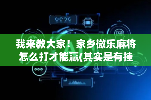 我来教大家！家乡微乐麻将怎么打才能赢(其实是有挂的)
