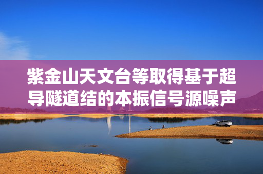 紫金山天文台等取得基于超导隧道结的本振信号源噪声测量系统及方法专利