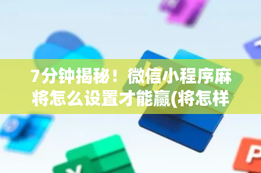 7分钟揭秘！微信小程序麻将怎么设置才能赢(将怎样比较容易赢)