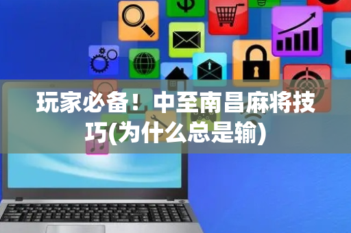 玩家必备！中至南昌麻将技巧(为什么总是输)