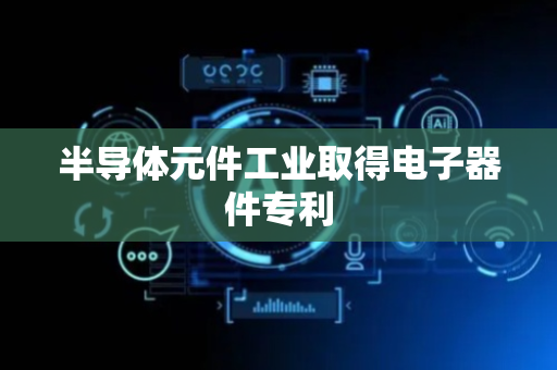 半导体元件工业取得电子器件专利