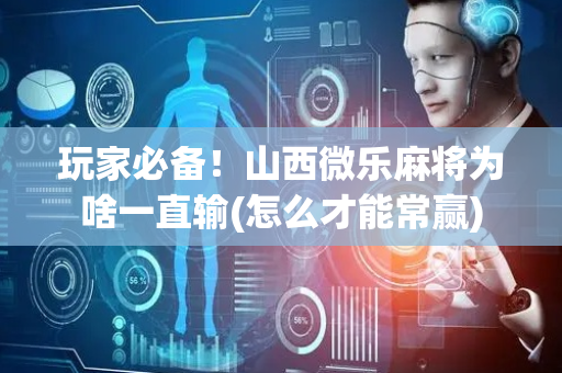 玩家必备！山西微乐麻将为啥一直输(怎么才能常赢)