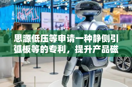 思源低压等申请一种静侧引弧板等的专利，提升产品磁吹