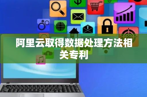 阿里云取得数据处理方法相关专利