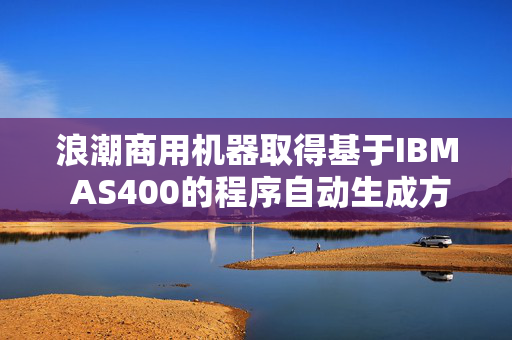 浪潮商用机器取得基于IBM AS400的程序自动生成方法及装置专利